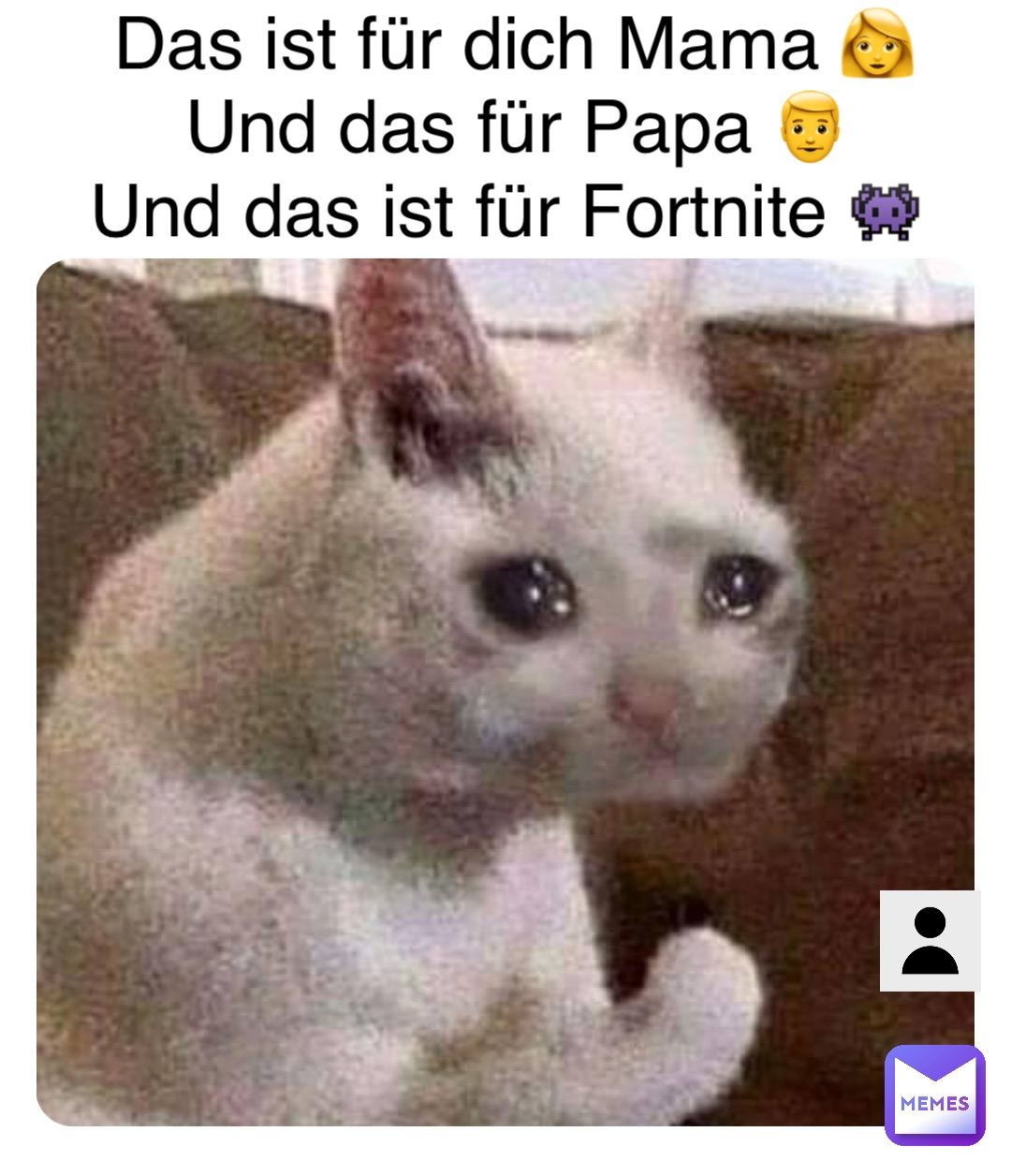 Das ist für dich Mama 👩 
Und das für Papa 👨 
Und das ist für Fortnite 👾