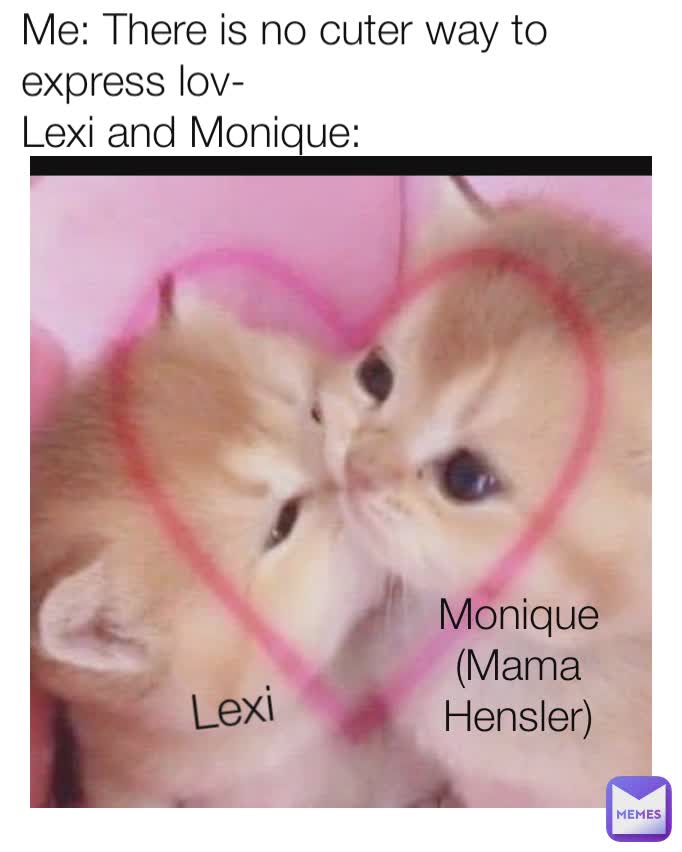 Lexi Monique ( Mama Hensler) Lexi Lexi Monique (Mama Hensler) Me: There is no cuter way to express lov-
Lexi and Monique: