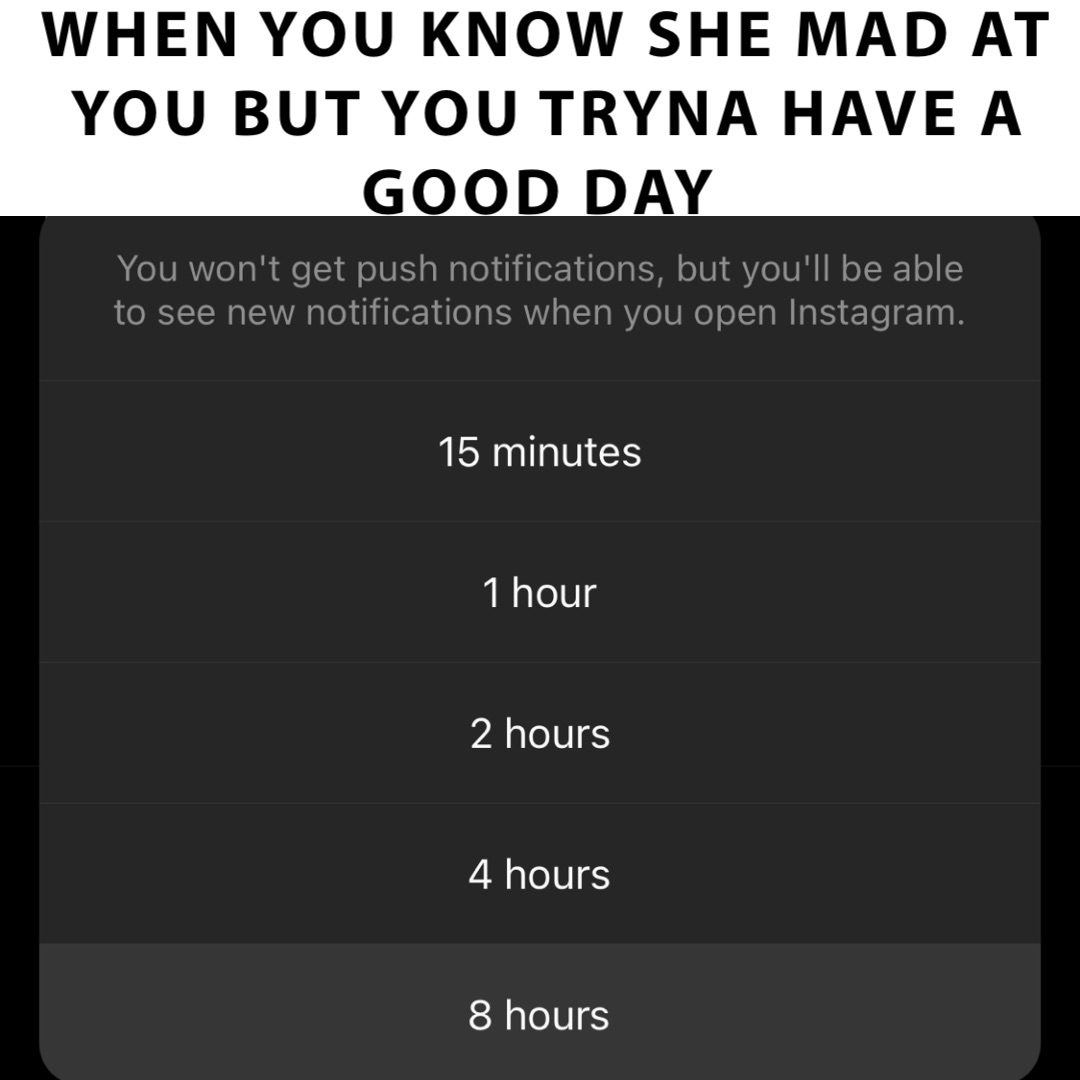 WHEN YOU KNOW SHE MAD AT YOU BUT YOU TRYNA HAVE A GOOD DAY