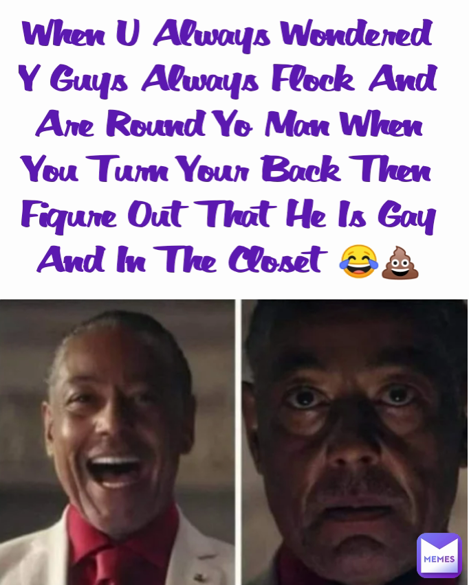 When U Always Wondered Y Guys Always Flock And Are Round Yo Man When You Turn Your Back Then Figure Out That He Is Gay And In The Closet 😂💩 🤮 Yuck