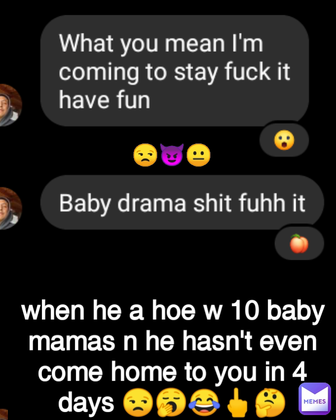 😒😈😐 when he a hoe w 10 baby mamas n he hasn't even come home to you in 4 days 😒🥱😂🖕🤔