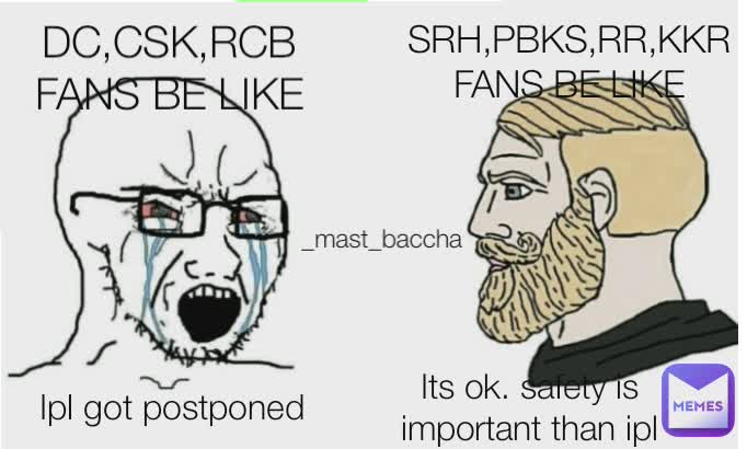 Ipl got postponed Ipl got postponed DC,CSK,RCB FANS BE LIKE Its ok. safety is important than ipl _mast_baccha SRH,PBKS,RR,KKR FANS BE LIKE