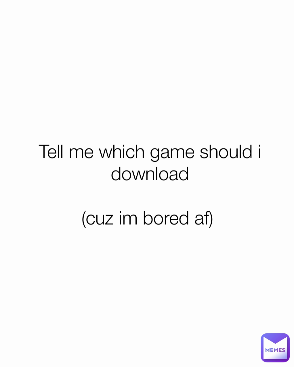 Tell me which game should i download

(cuz im bored af) 