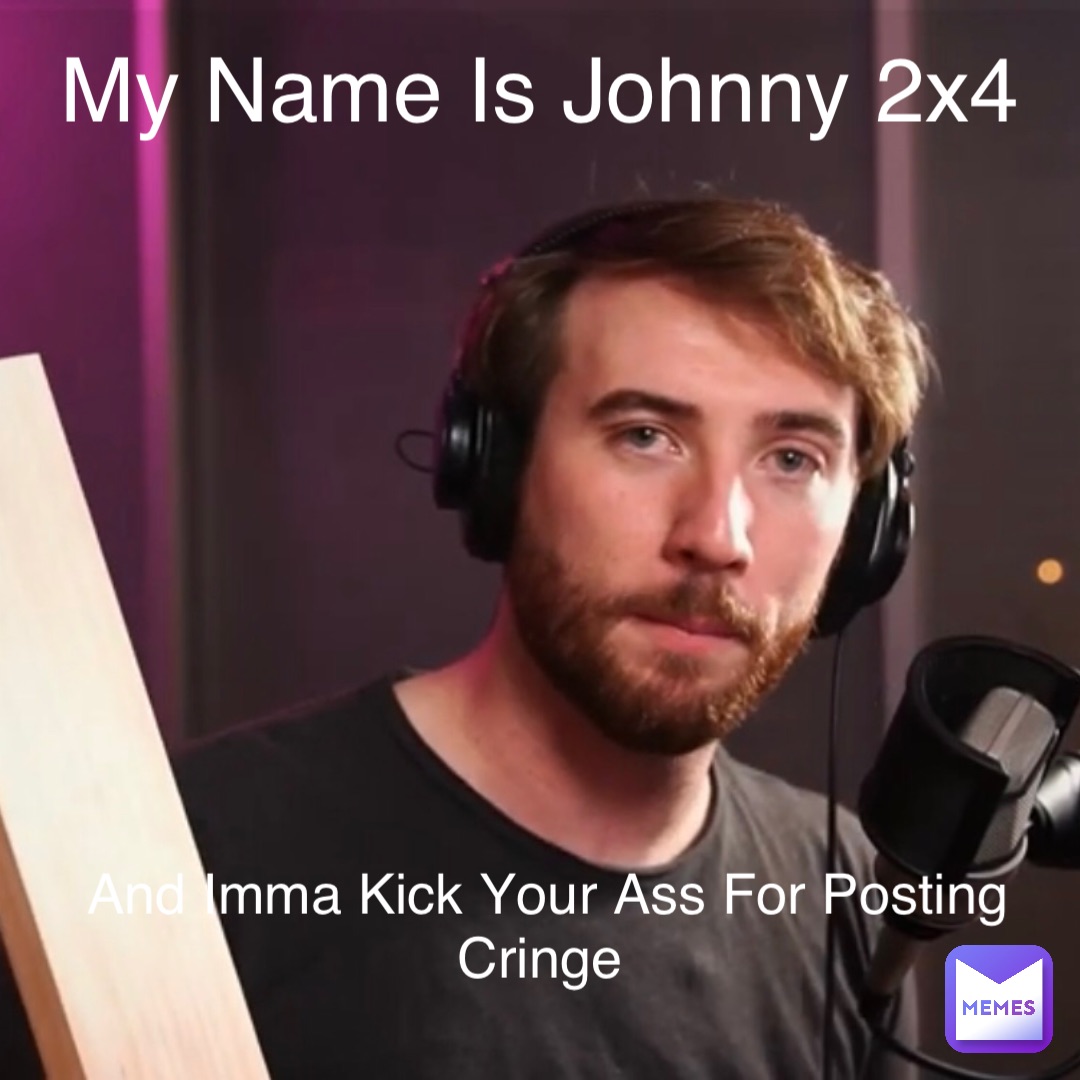 My Name Is Johnny 2x4 And Imma Kick Your Ass For Posting Cringe