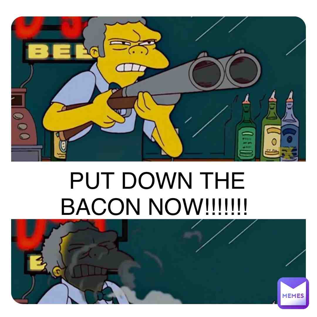 Have you ever seen moe eat bacon???¿