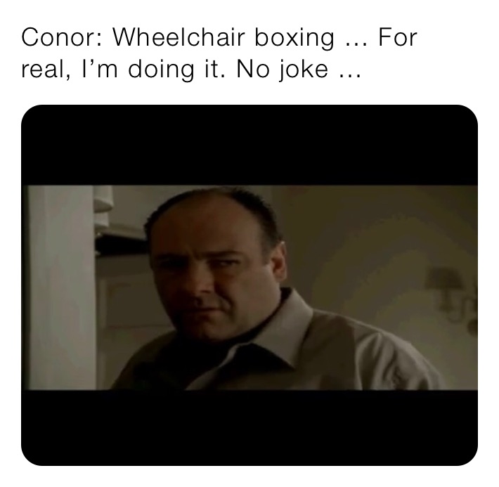 Conor: Wheelchair boxing ... For real, I’m doing it. No joke ... 