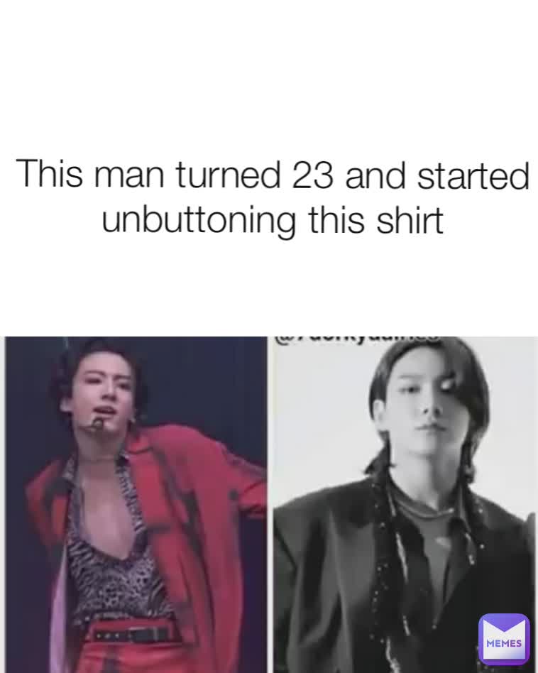 This man turned 23 and started unbuttoning this shirt