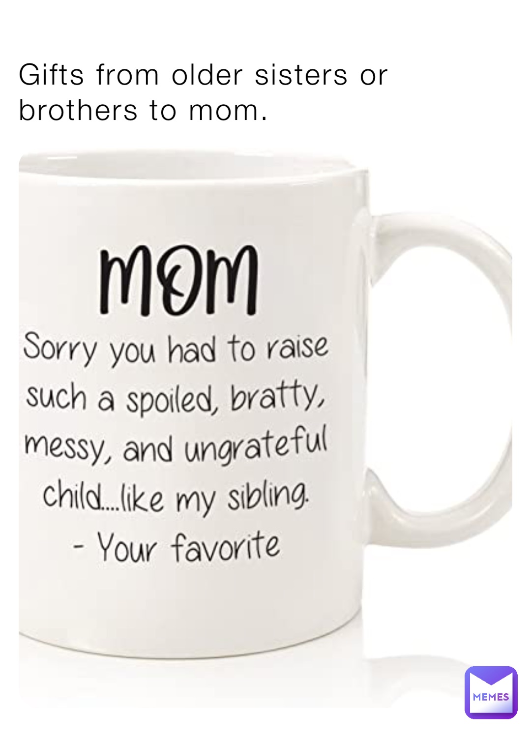 Gifts from older sisters or brothers to mom.