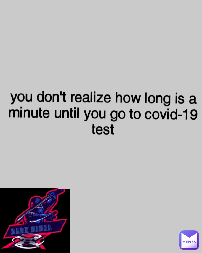 you don't realize how long is a minute until you go to covid-19 test