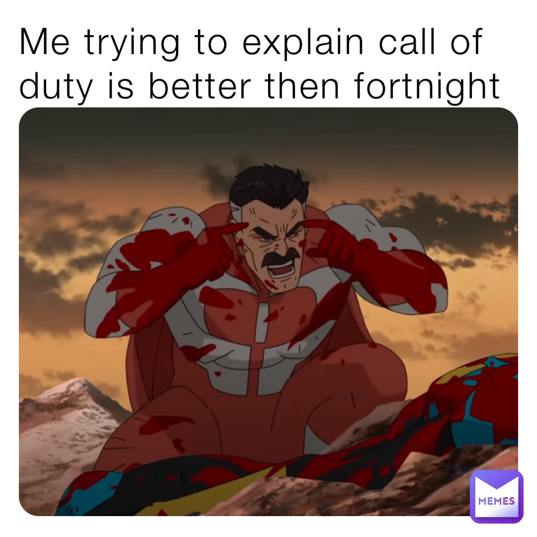 Me trying to explain call of duty is better then fortnight