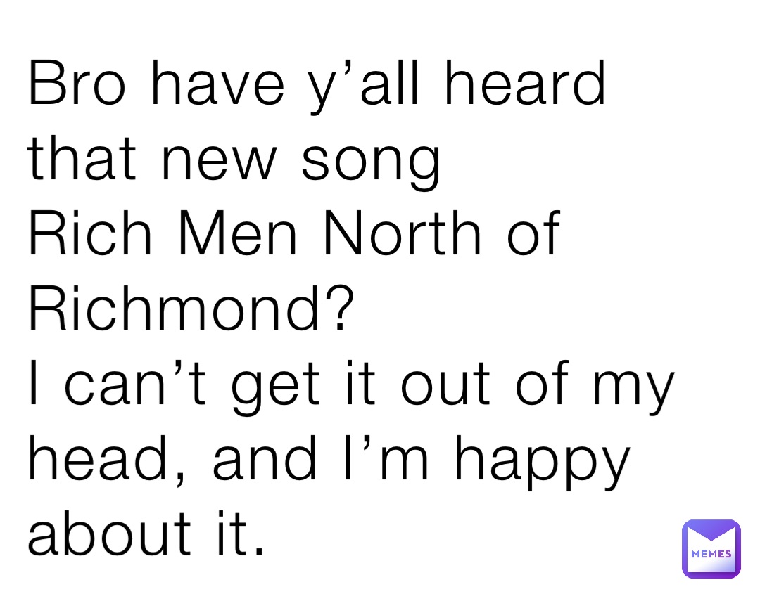Bro have y’all heard that new song
Rich Men North of Richmond?
I can’t get it out of my head, and I’m happy about it.