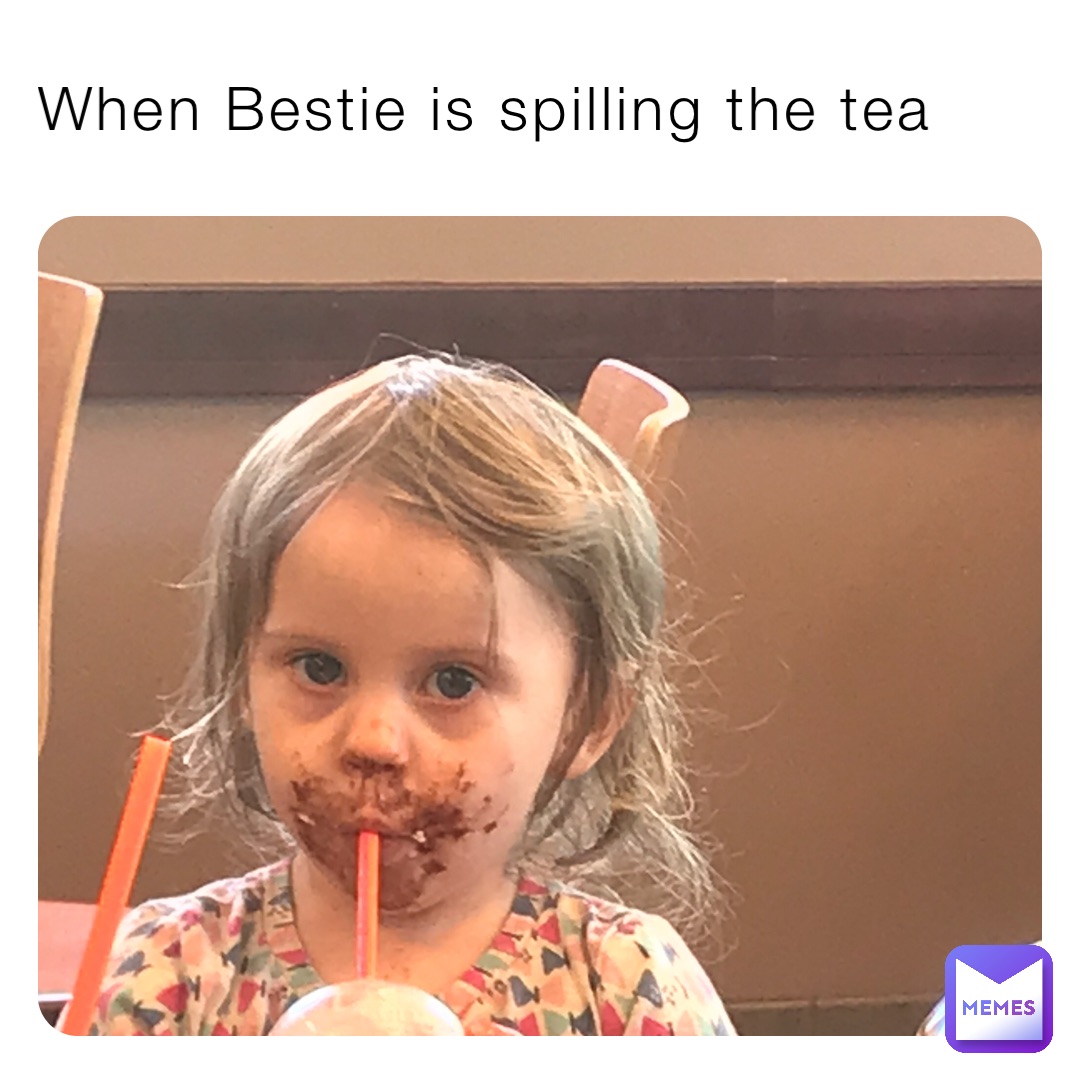 When Bestie is spilling the tea