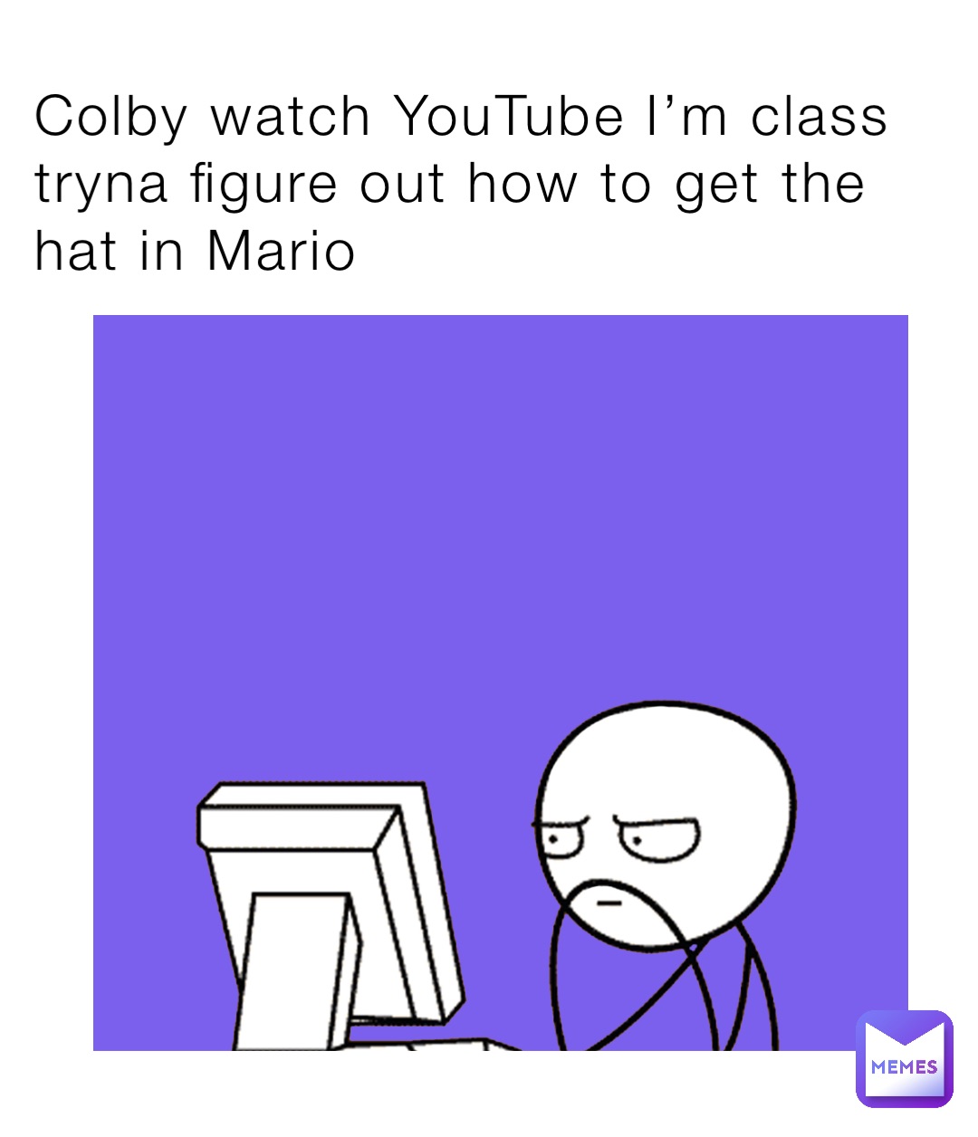 Colby watch YouTube I’m class tryna figure out how to get the hat in Mario