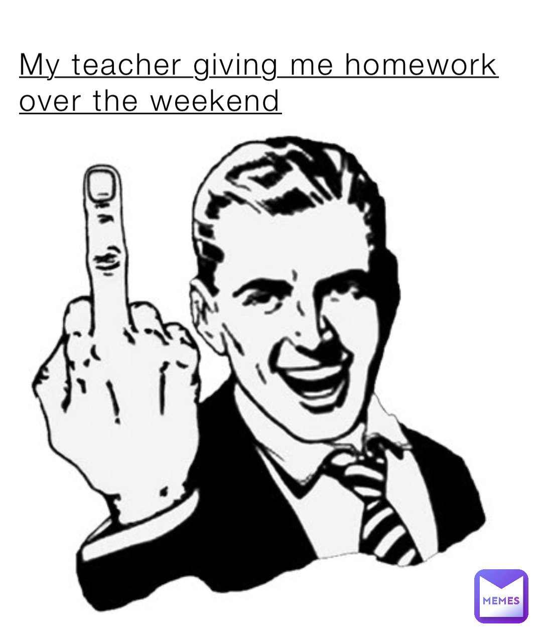 My teacher giving me homework over the weekend