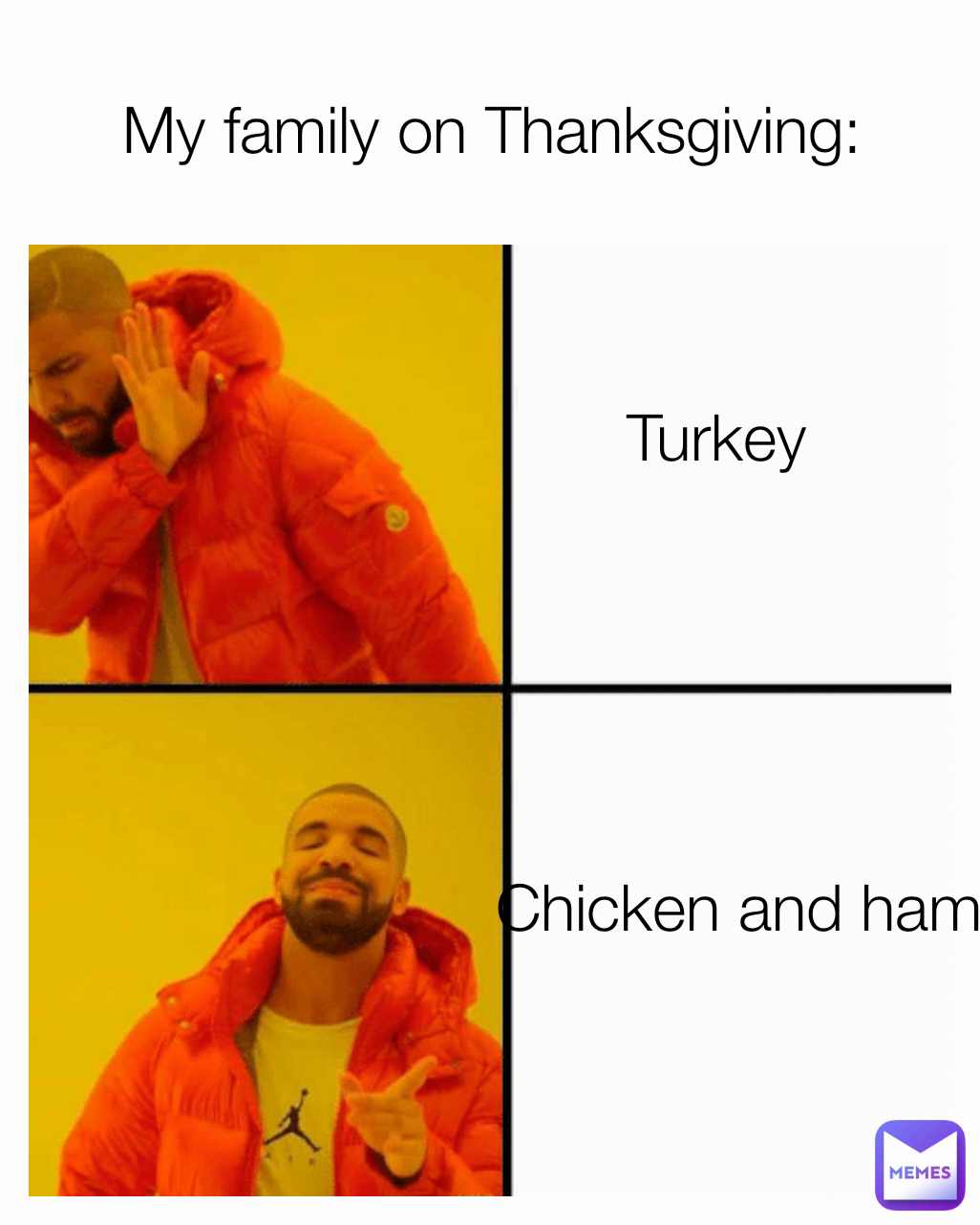 Turkey My family on Thanksgiving: Chicken and ham