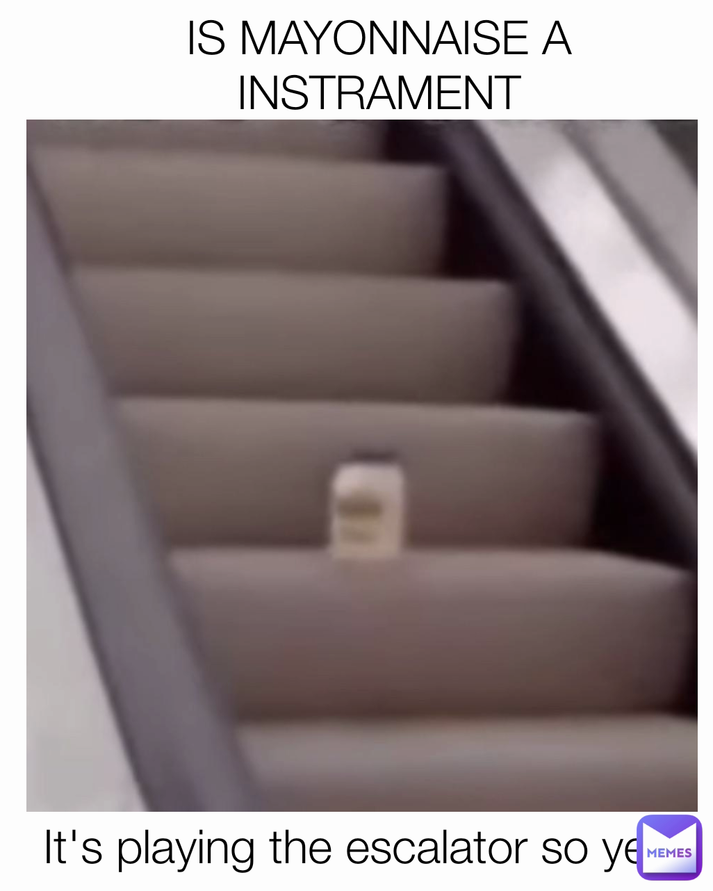 IS MAYONNAISE A INSTRAMENT It's playing the escalator so yes