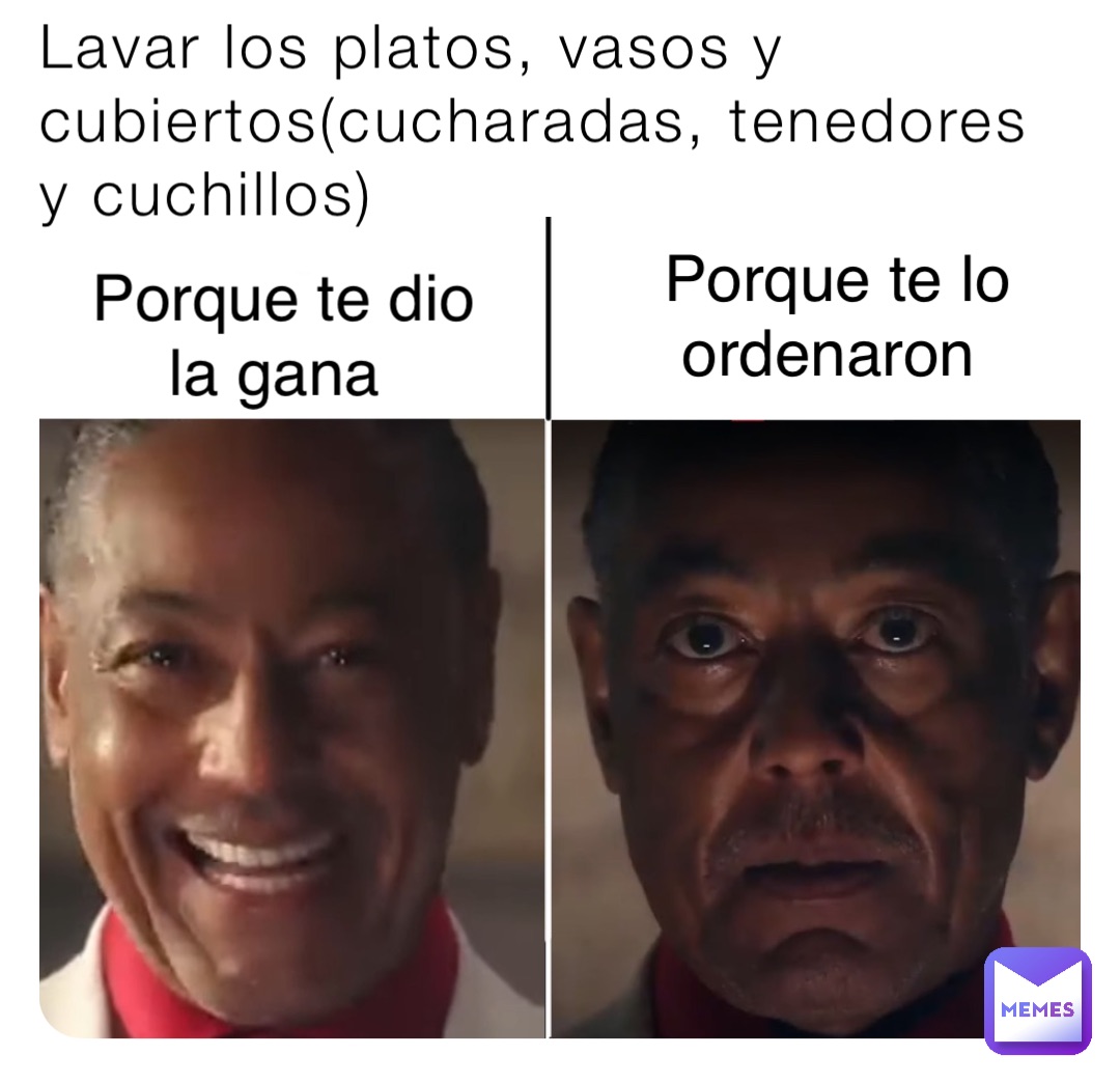 Lavar los platos, vasos y cubiertos(cucharadas, tenedores y cuchillos) Porque te dio la gana Porque te lo ordenaron