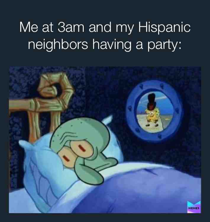 Like plz let me sleep even though I’m Hispanic 3am is too late. 🥺 #relatable #neighbors #sleeptime #meme