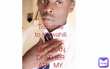 Translate to Kiswahili loudly:
MY GRANDFATHER ATE  MY TOMATOES
