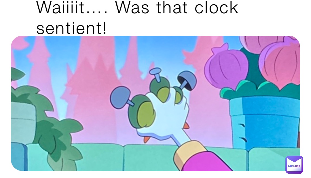 Waiiiit…. Was that clock sentient!