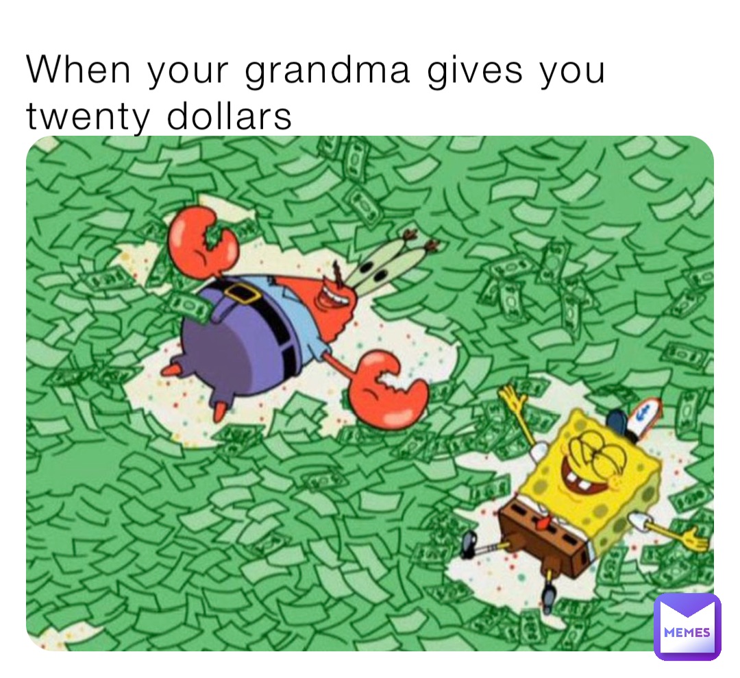 When your grandma gives you twenty dollars