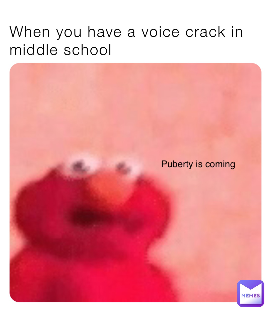 When you have a voice crack in middle school Puberty is coming