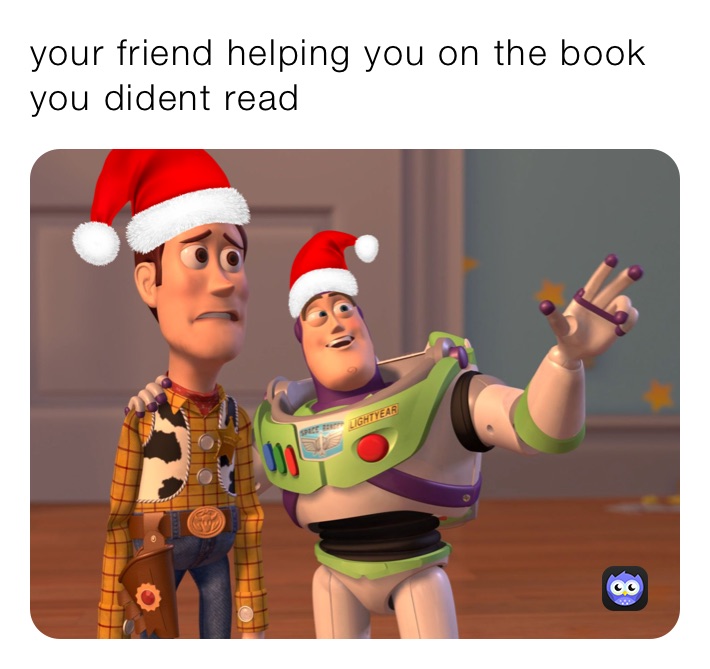your friend helping you on the book you dident read