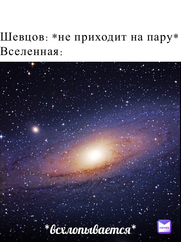 

Шевцов: *не приходит на пару*
Вселенная:
