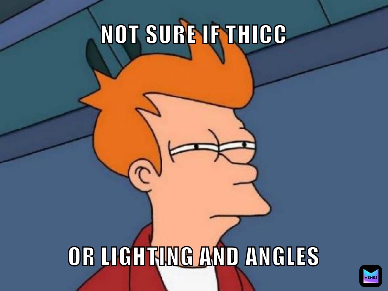 NOT SURE IF THICC OR LIGHTING AND ANGLES