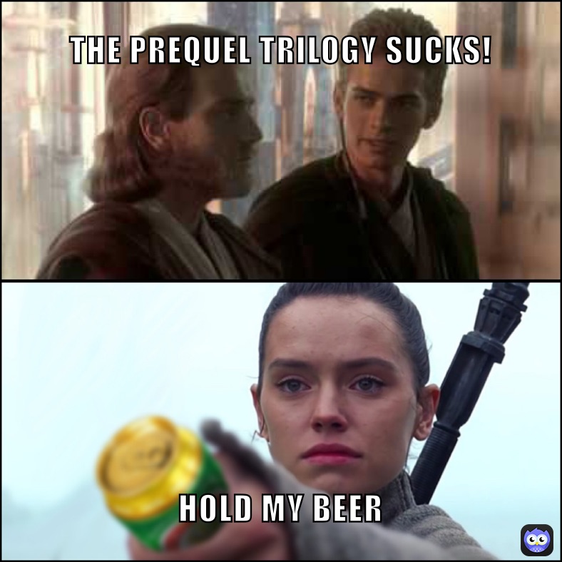 THE PREQUEL TRILOGY SUCKS! HOLD MY BEER