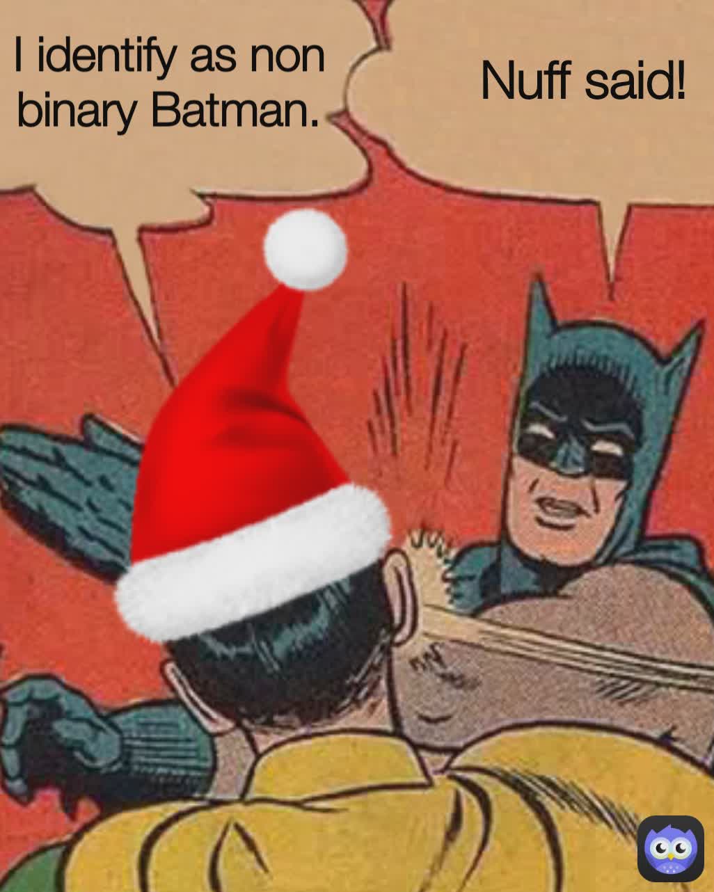 I identify as non binary, Batman I identify as non binary, Batman I identify as non binary Batman. Nuff said! Nuff said!