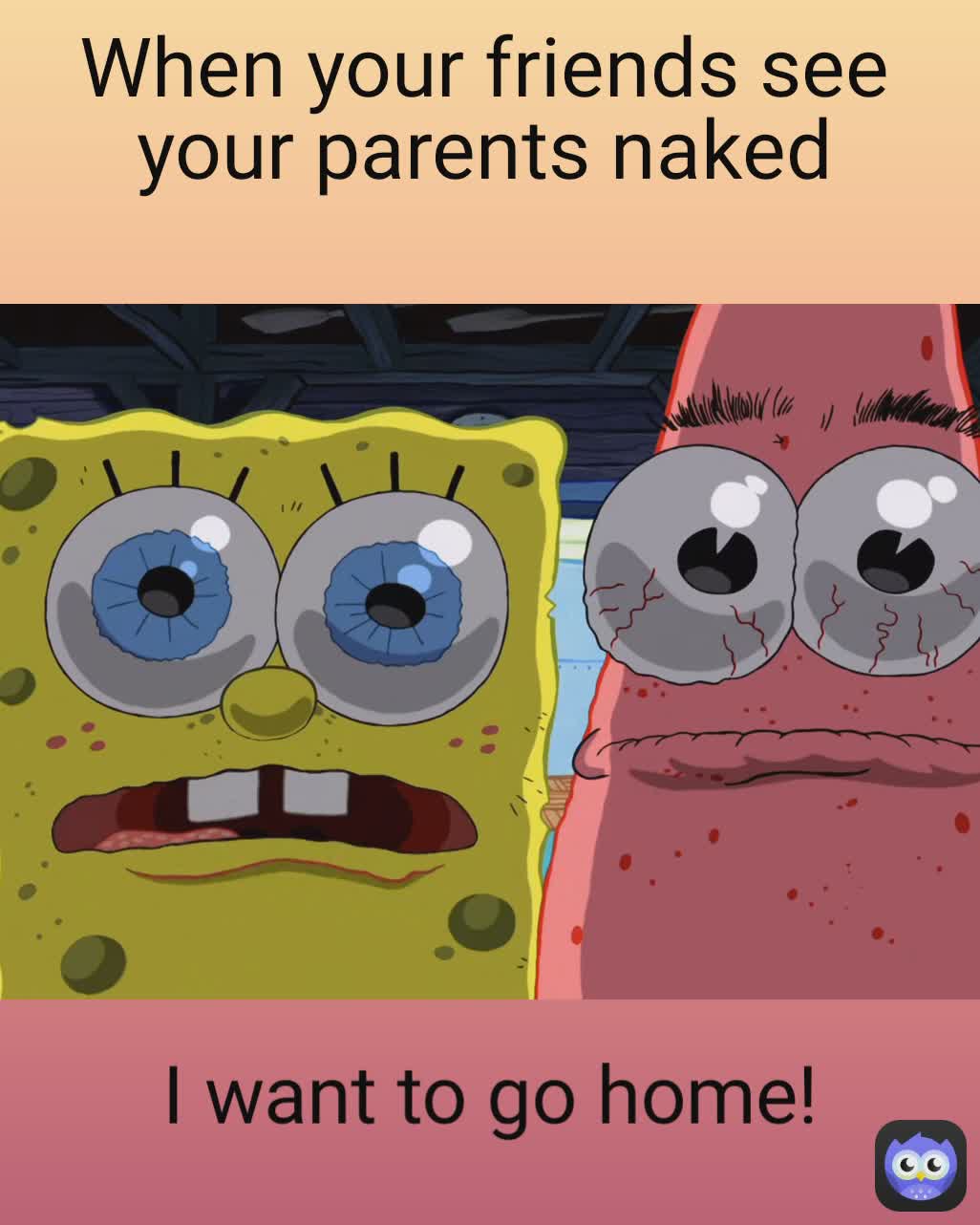 I want to go home! When your friends see your parents naked