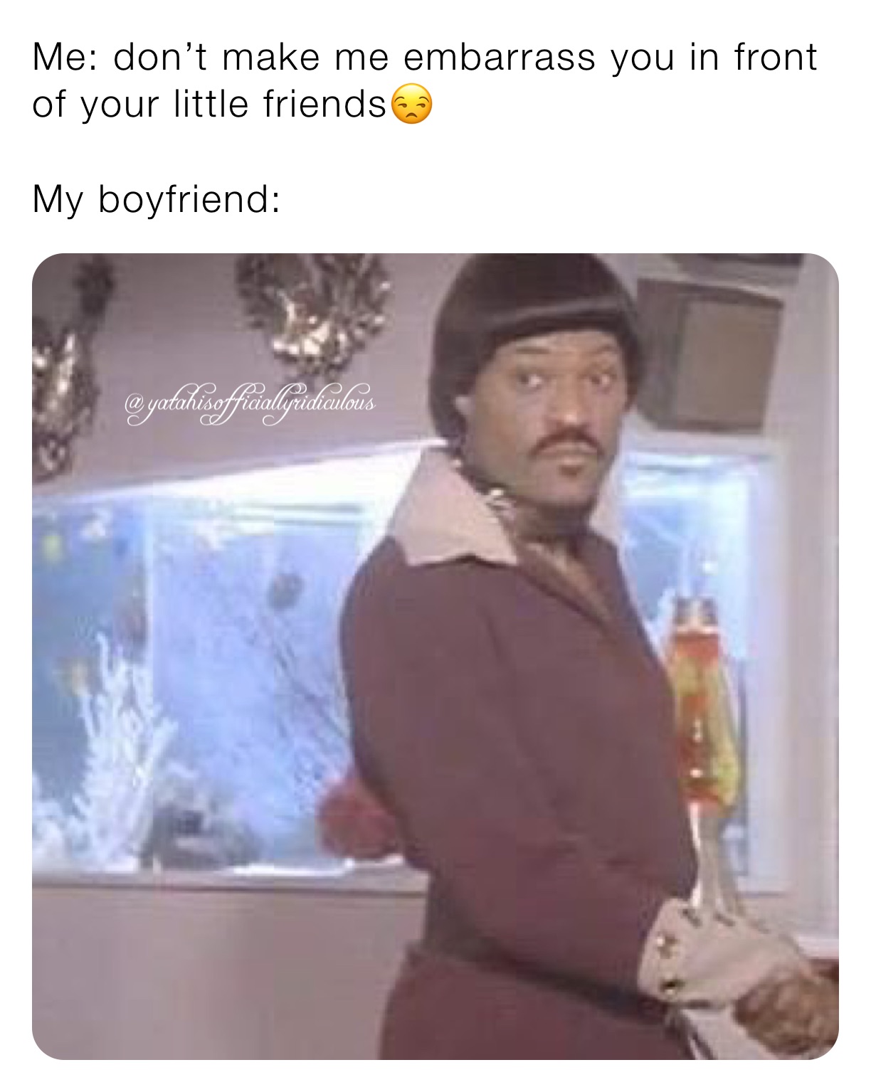 Me: don’t make me embarrass you in front of your little friends😒

My boyfriend: