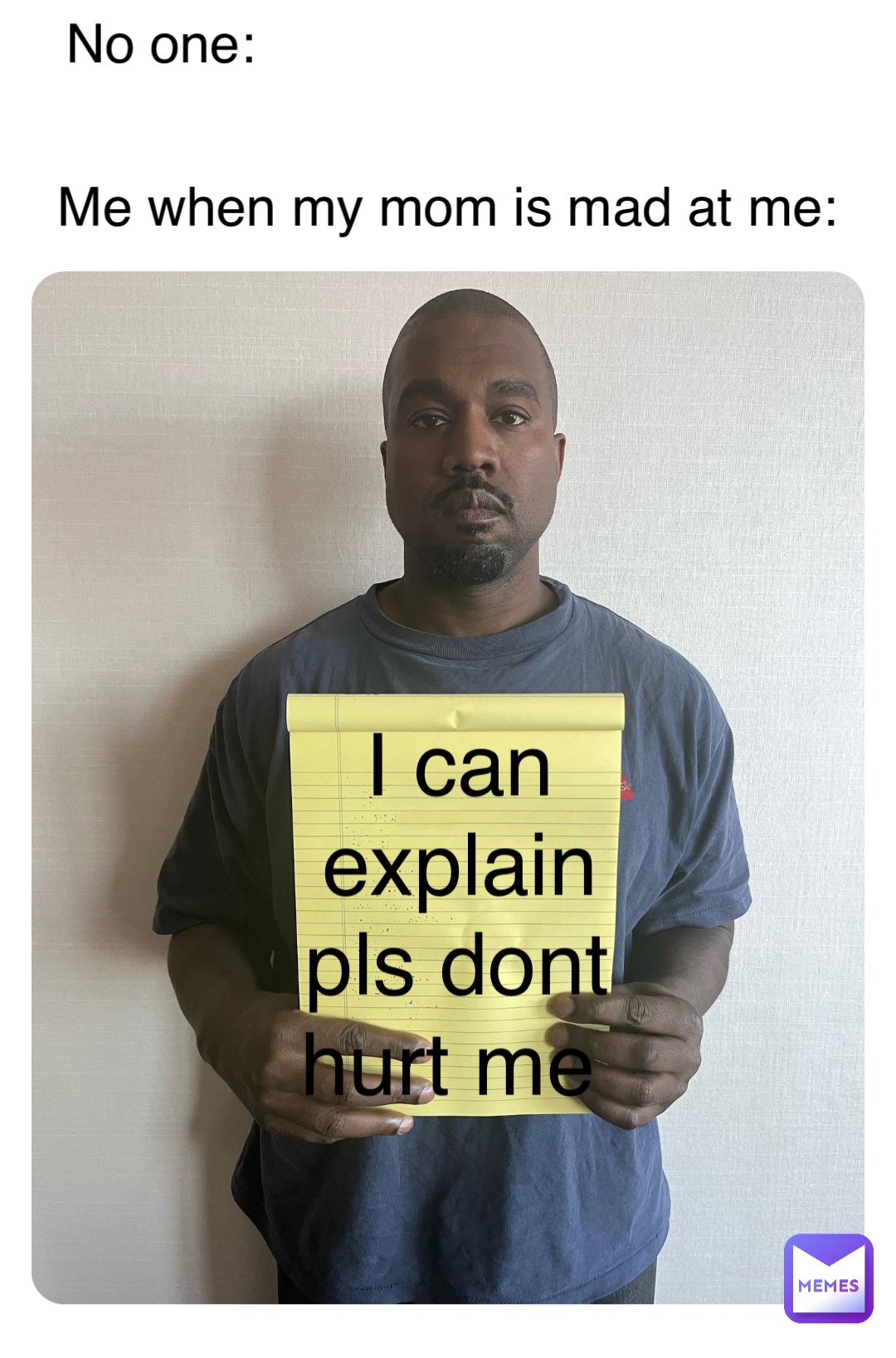 No one: Me when my mom is mad at me: I can explain pls dont hurt me