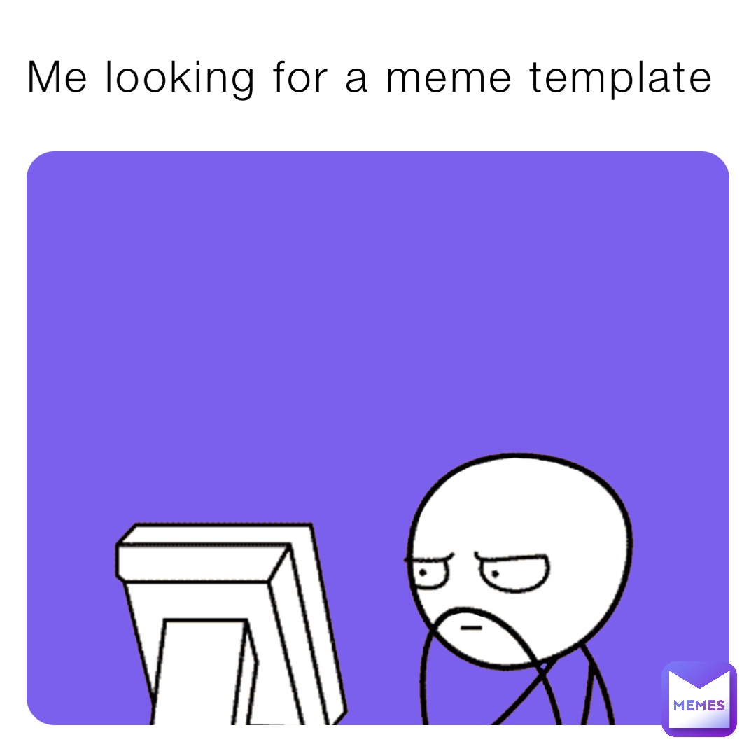 Me looking for a meme template