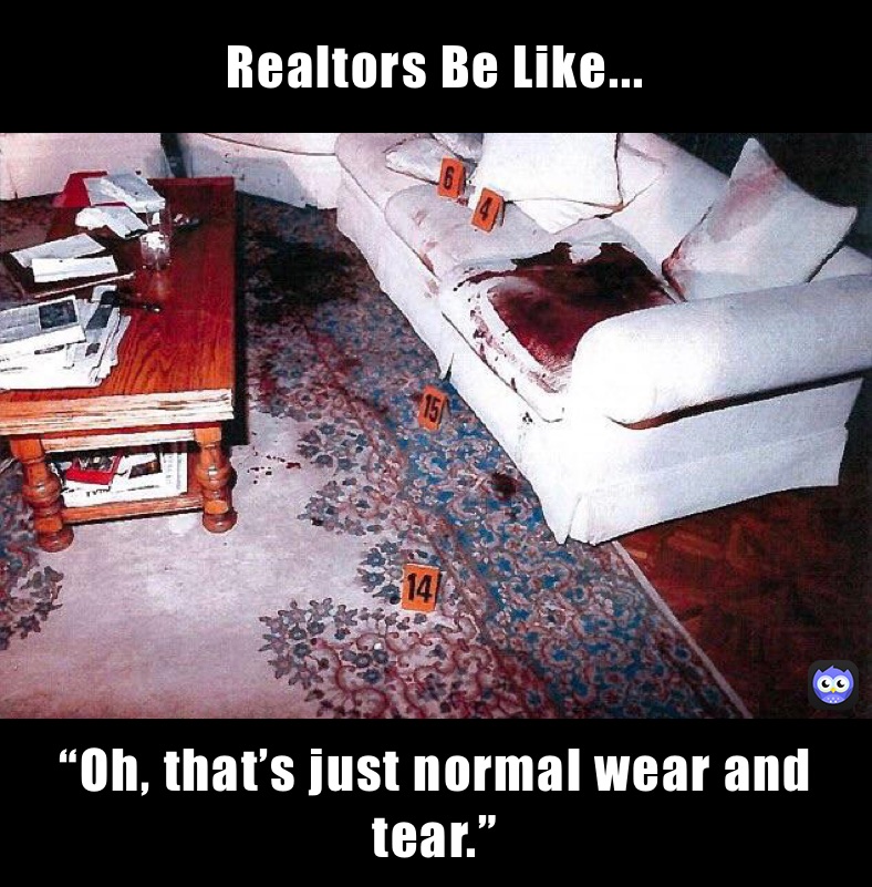 Realtors Be Like... “Oh, that’s just normal wear and tear.”