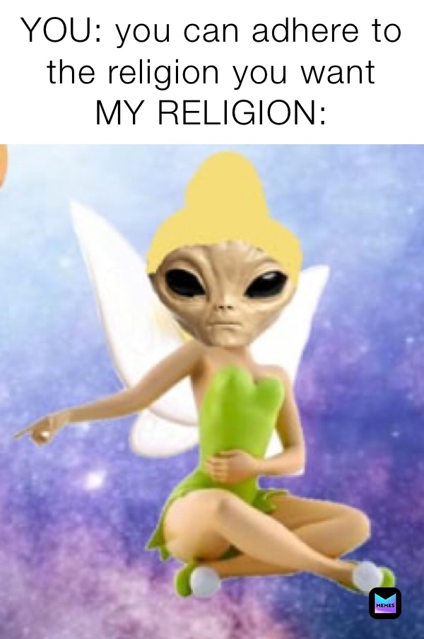 YOU: you can adhere to the religion you want
MY RELIGION: