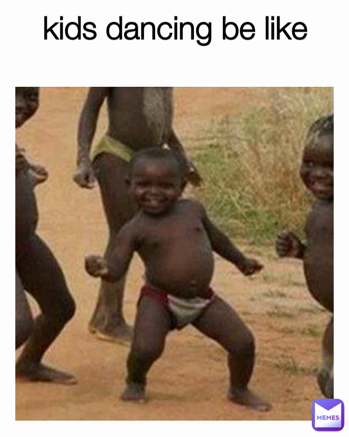 kids dancing be like
