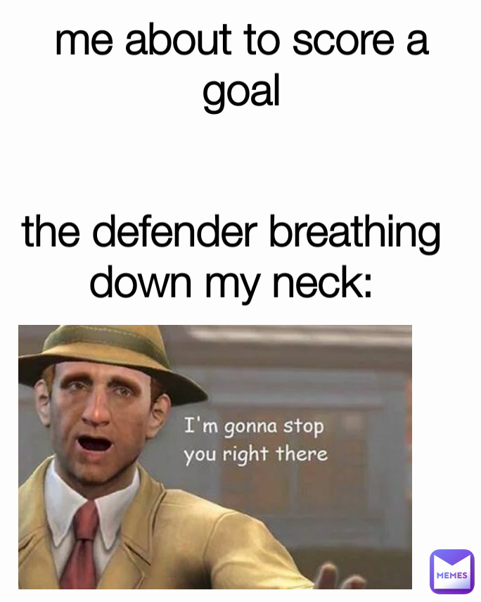 the defender breathing down my neck: me about to score a goal