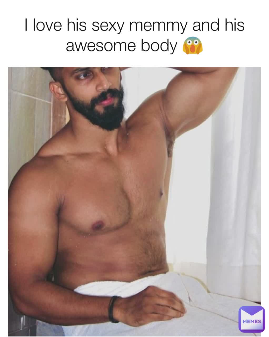 I love his sexy memmy and his awesome body 😱