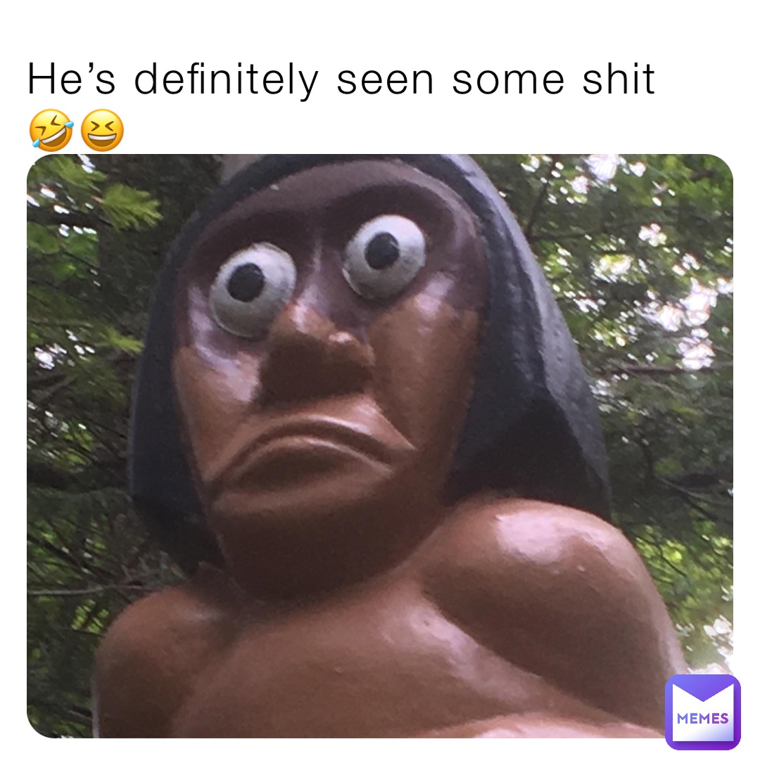 He’s definitely seen some shit 🤣😆