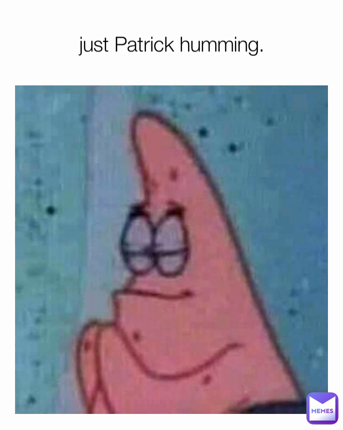 just Patrick humming.