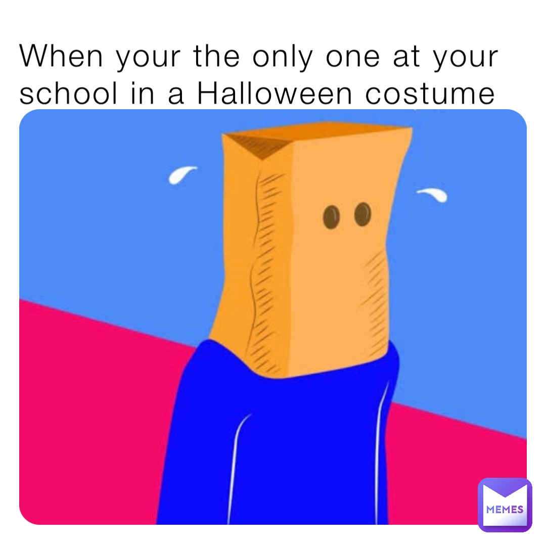 When your the only one at your school in a Halloween costume
