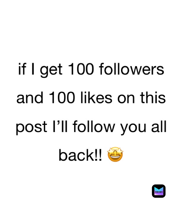 if I get 100 followers 
and 100 likes on this 
post I’ll follow you all 
back!! 🤩