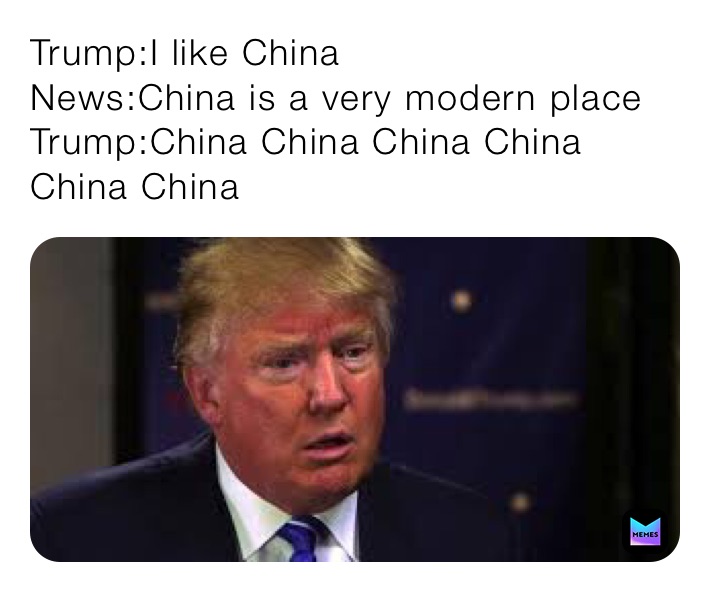 Trump:I like China
News:China is a very modern place
Trump:China China China China China China 