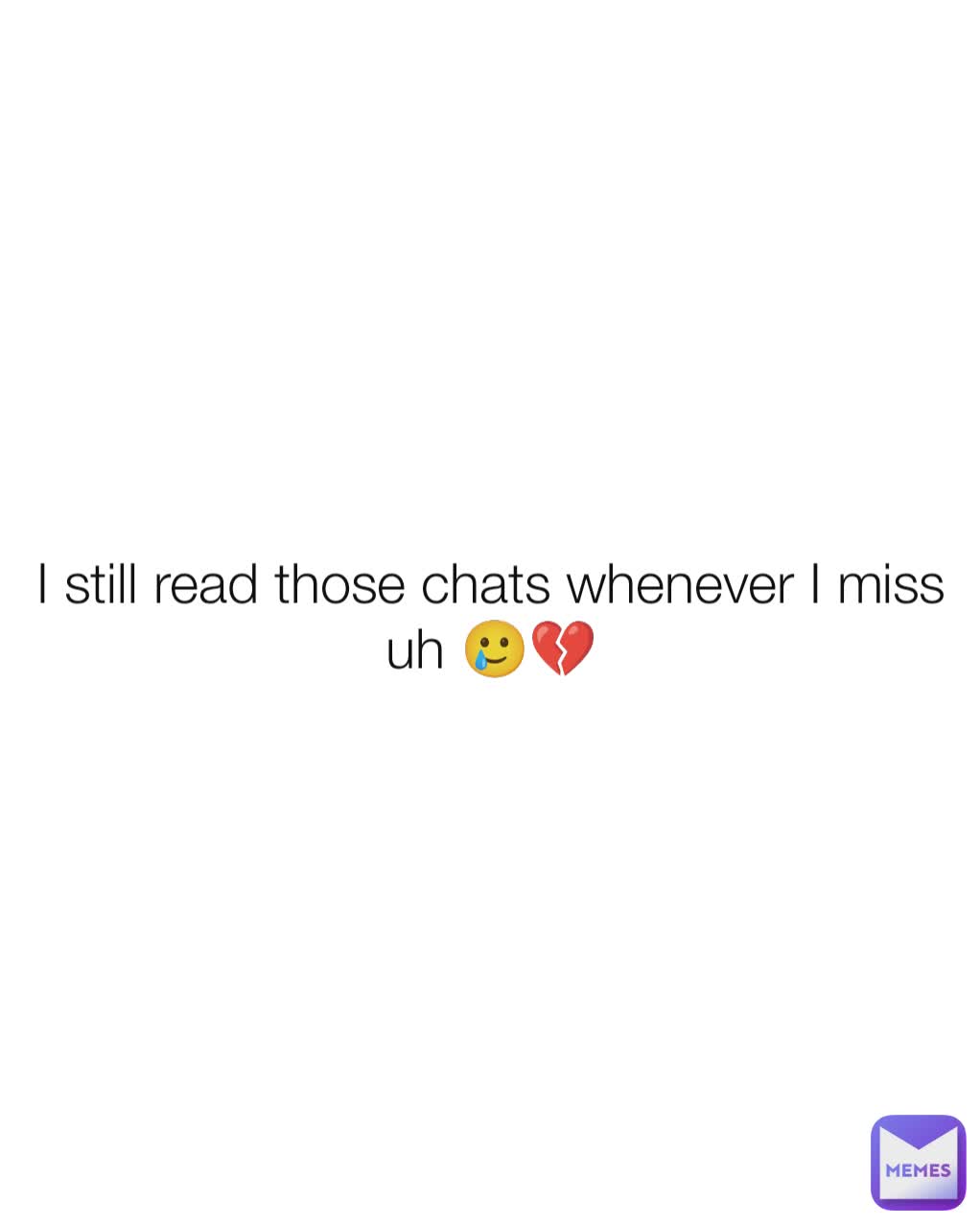 I still read those chats whenever I miss uh 🥲💔