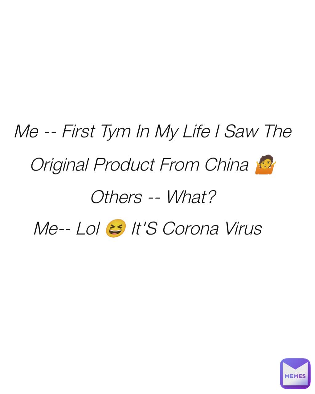 Me -- First Tym In My Life I Saw The Original Product From China 🤷
Others -- What?
Me-- Lol 😆 It'S Corona Virus