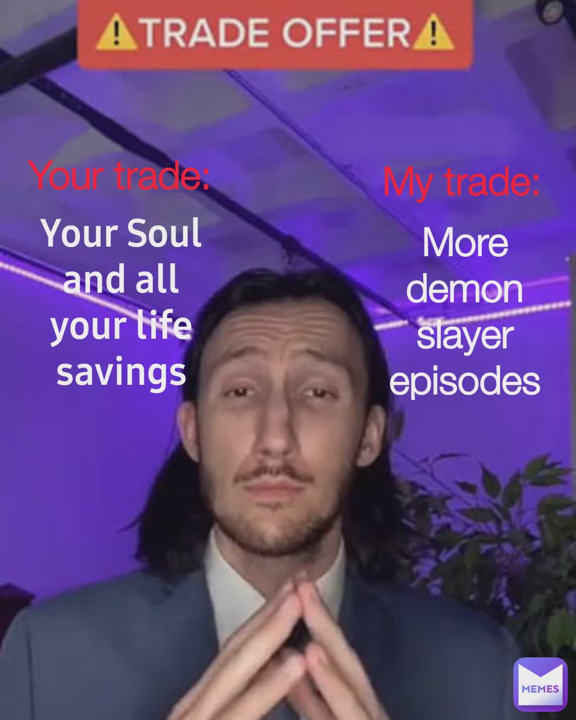 Type Text Your trade: My trade: Your Soul and all your life savings More demon slayer episodes