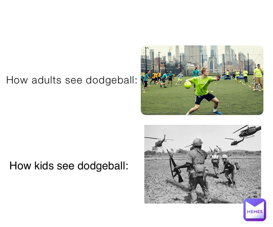 How adults see dodgeball: How kids see dodgeball: