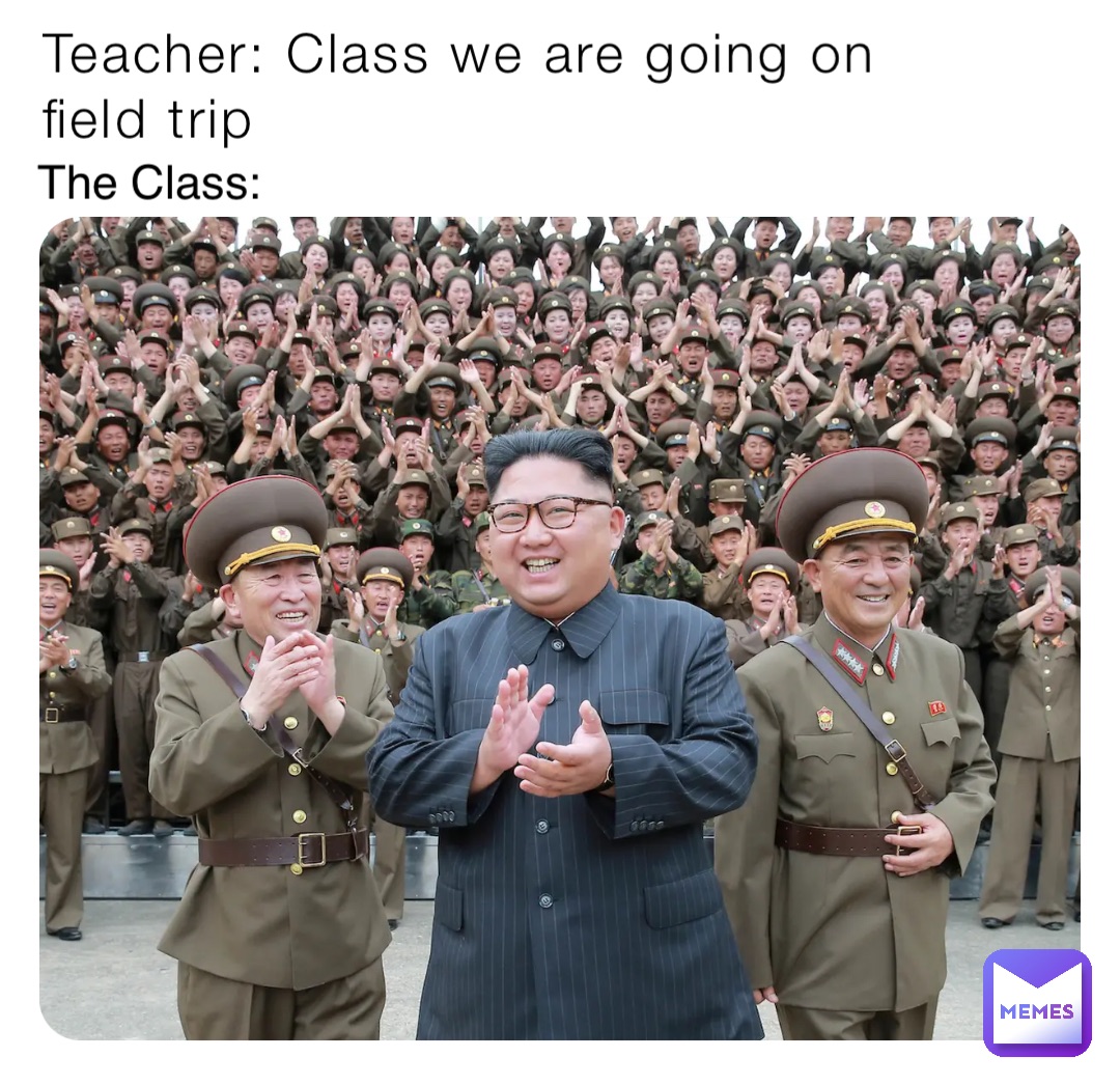 Teacher: Class we are going on field trip The Class: